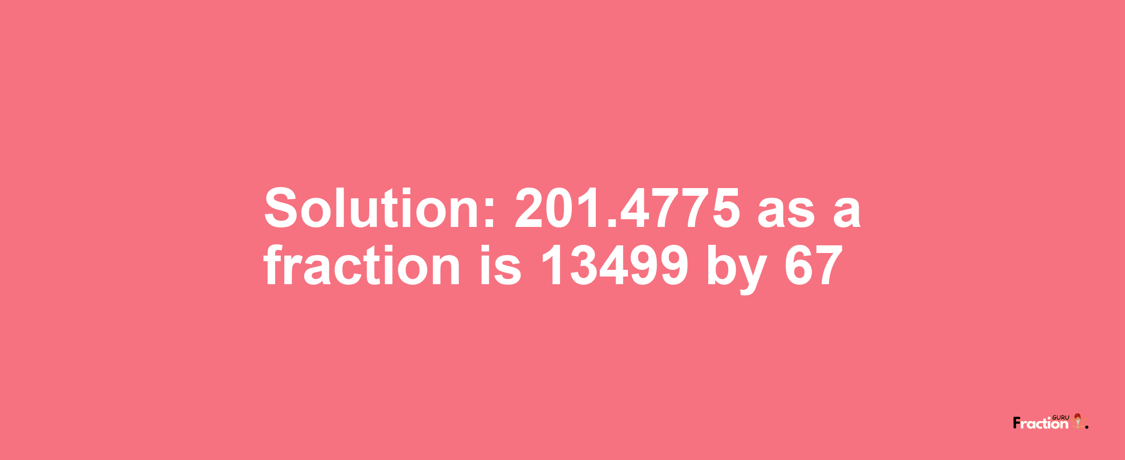 Solution:201.4775 as a fraction is 13499/67